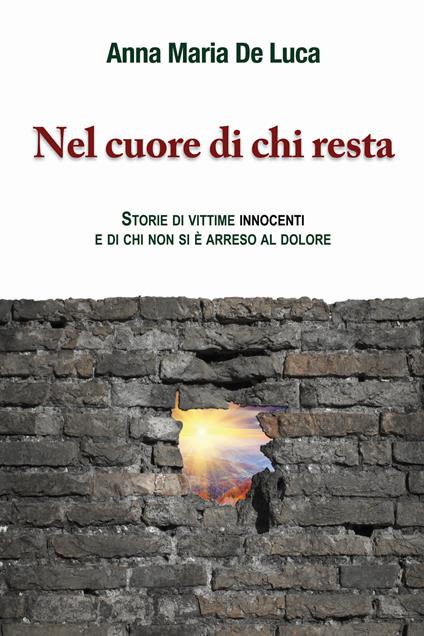 Nel cuore di chi resta. Storie di vittime innocenti e di chi non si è arreso al dolore - Anna Maria De Luca - copertina