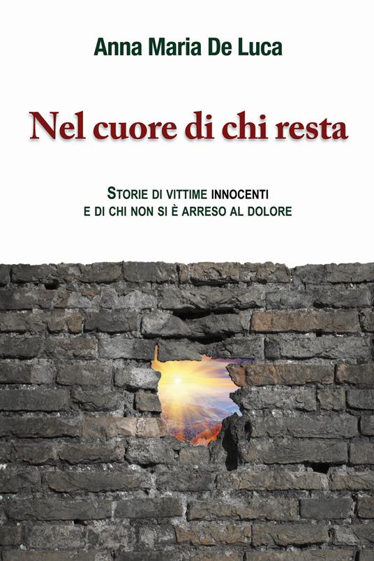 Nel cuore di chi resta. Storie di vittime innocenti e di chi non si è arreso al dolore - Anna Maria De Luca - copertina