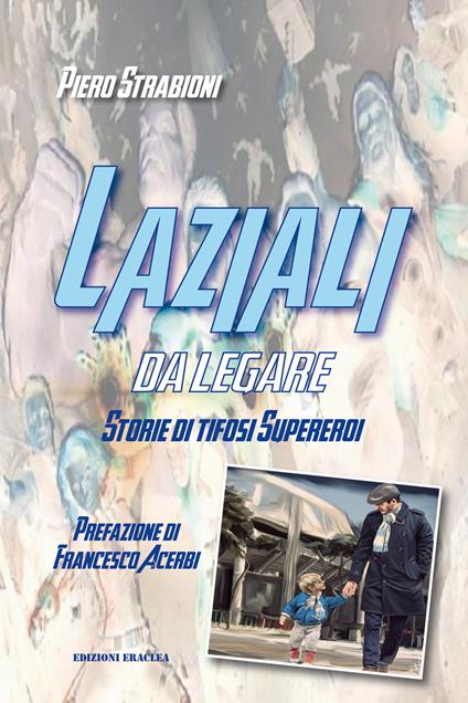 Laziali da legare. Storie di tifosi supereroi - Piero Strabioni - copertina