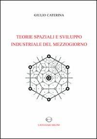 Teorie spaziali e sviluppo industriale del Mezzogiorno - Giulio Caterina - copertina