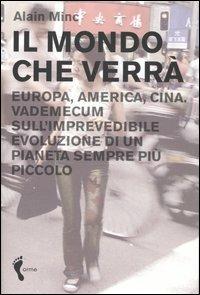 Il mondo che verrà. Europa, America, Cina. Vademecum sull'imprevedibile evoluzione di un pianeta sempre più piccolo - Alain Minc - copertina