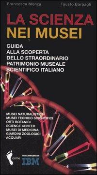 La scienza nei musei. Guida alla scoperta dello straordinario patrimonio museale scientifico italiano - Francesca Monza,Fausto Barbagli - copertina