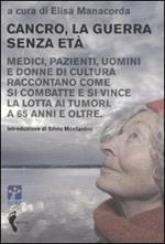 Cancro, la guerra senza età. Medici, pazienti, uomini e donne di cultura raccontano come si combatte e si vince la lotta ai tumori. A 65 anni e oltre