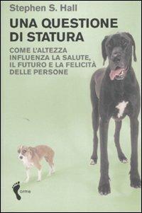 Una questione di statura. Come l'altezza influenza la salute, il futuro e la felicità delle persone - Stephen S. Hall - 2