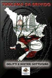 Toscana da brivido delitti e misteri sottozero - Paola Alberti,Jacopo Chiostri,Elena Torre - copertina