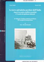 Le terre adriatiche perdute dell'Italia dopo il secondo conflitto mondiale e l'esodo dei giuliano dalmati. Il villaggio giuliano-dalmata di Roma...