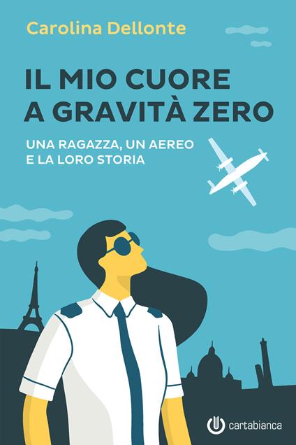 Il mio cuore a gravità zero. Una ragazza, un aereo e la loro storia - Carolina Dellonte - copertina