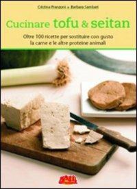 Cucinare tofu & seitan. Oltre 100 ricette per sostituire con gusto la carne e le altre proteine animali - Cristina Franzoni,Barbara Sambari - copertina