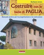 Costruire con le balle di paglia. Manuale pratico per la progettazione e la costruzione. Ediz. illustrata