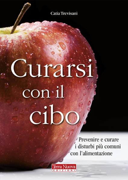 Curarsi con il cibo. Come prevenire e contrastare i più comuni disturbi con l'alimentazione - Catia Trevisani - copertina