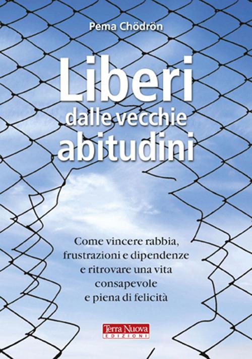 Liberi dalle vecchie abitudini. Come vincere rabbia, fru strazioni e dipendenze e ritrovare una vita consapevole e piena di felicità - Pema Chödrön - copertina