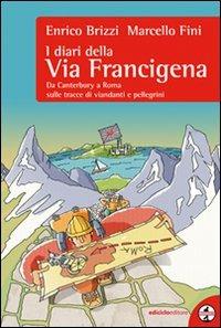 I diari della via Francigena. Da Canterbury a Roma sulle tracce di viandanti e pellegrini - Enrico Brizzi,Marcello Fini - copertina