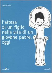 L'attesa di un figlio nella vita di un giovane padre, oggi - Peppe Fiore - copertina