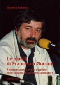 Le parole di Francesco Guccini. Romanzi poesie storie e ballate nelle canzoni di un poeta cantautore - Gemma Nocera - copertina