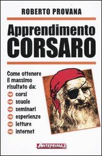 Apprendimento corsaro. Come ottenere il massimo risultato da corsi, scuole, seminari, esperienze, letture, internet - Roberto Provana - copertina