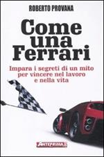 Come una Ferrari. Impara i segreti di un mito per vincere nel lavoro e nella vita