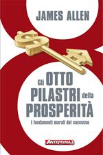 Gli otto pilastri della prosperità. I fondamenti morali del successo