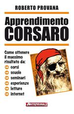 Apprendimento corsaro. Come ottenere il massimo risultato da corsi, scuole, seminari, esperienze, letture, internet