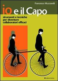 Io e il capo. Strumenti e tecniche per diventare collaboratori efficaci - Francesco Muzzarelli - copertina