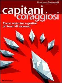 Capitani coraggiosi. Come costruire e gestire un team di successo - Francesco Muzzarelli - copertina