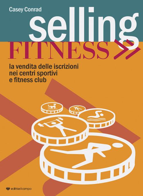 Selling fitness. Vendita delle iscrizioni nei centri sportivi e fitness club - Conrad Casey - copertina