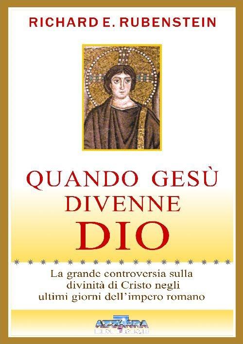 Quando Gesù divenne Dio. La grande controversia sulla divinità di Cristo negli ultimi giorni dell'impero romano - Richard E. Rubestein - copertina