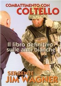 Combattimento con coltello. Il libro definitivo sulle armi bianche - Jim Wagner - copertina