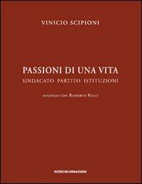 Passioni di una vita. Sindacato partito istituzioni. Dialogo con Roberto Ricci - Vinicio Scipioni - copertina