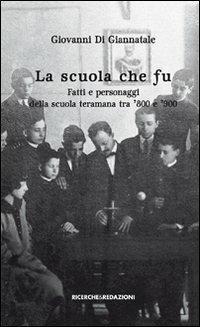 La scuola che fu. Fatti e personaggi della scuola teramana tra '800 e '900 - Giovanni Di Giannatale - copertina