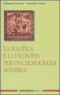 La politica e la filosofia per una democrazia sensibile - Giuseppe Ferraro,Orlandino Greco - copertina