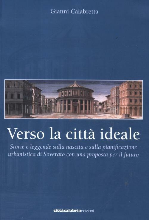 Verso la città ideale. Storie e leggende sulla nascita della pianificazione urbanistica di Soverato con una proposta per il futuro - Gianni Calabretta - copertina