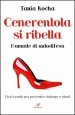 Cenerentola si ribella. Manuale di autodifesa. Dieci regole per prevenire violenze e abusi