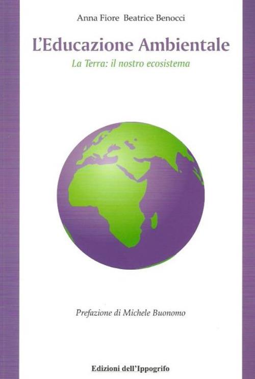 L' educazione ambientale. La terra. Il nostro ecosistema - Beatrice Benocci,Anna Fiore - copertina