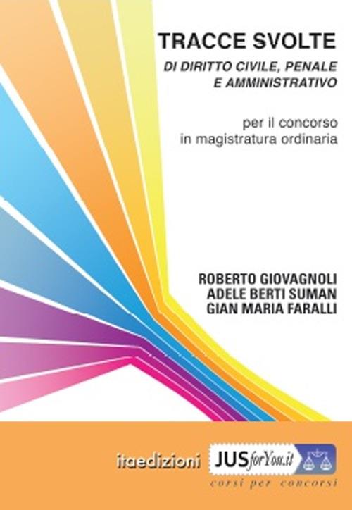 Tracce svolte di diritto civile, penale e amministrativo. Per il concorso in magistratura ordinaria - Roberto Giovagnoli,Adele Berti Suman,Gian Maria Faralli - copertina