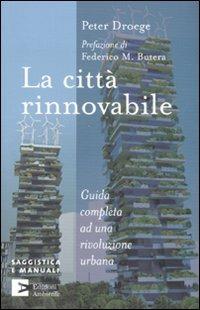 La città rinnovabile. Guida completa ad una rivoluzione urbana - Peter Droege - copertina