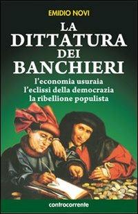 La dittatura dei banchieri. L'economia usuraia, l'eclissi della democrazia, la ribellione populista - Emidio Novi - copertina