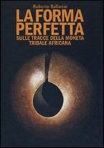 La forma perfetta. Sulle tracce della moneta tribale africana