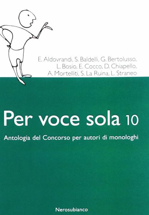 Per voce sola 10. Antologia del concorso per autori di monologhi - Libro -  Nerosubianco - Le zattere | Feltrinelli
