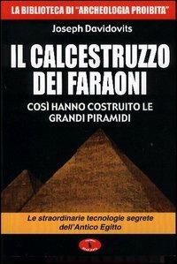 Il calcestruzzo dei faraoni: così hanno costruito le grandi piramidi. Le straordinarie tecnologie segrete dell'antico Egitto - Joseph Davidovits - copertina