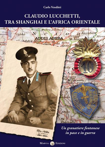 Claudio Lucchetti, tra Shanghai e l'Africa orientale. Un granatiere fontanese in pace e in guerra - Carlo Venditti - copertina