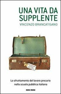 Una vita da supplente. Lo sfruttamento del lavoro precario nella scuola pubblica italiana - Vincenzo Brancatisano - copertina