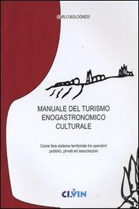 Manuale del turismo enogastronomico culturale. Come fare sistema territoriale tra operatori pubblici, privati ed associazioni - Carlo Bolognesi - copertina