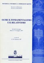 Oltre il fondamentalismo e il relativismo. Atti del Convegno (Roma, 11-12 maggio 2007)