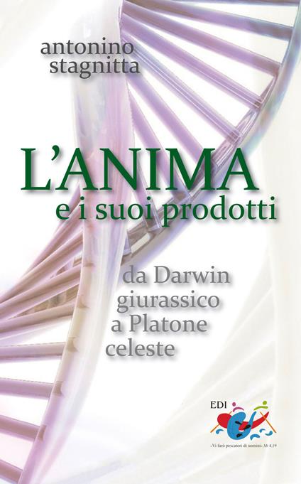 L' anima e i suoi prodotti. Da Darwin giurassico a Platone celeste - Antonino Stagnitta - copertina