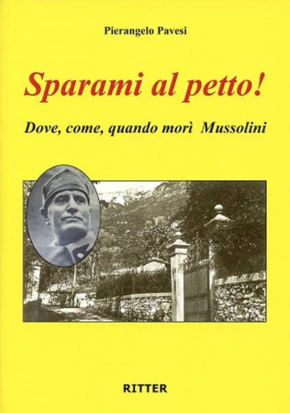 Sparami al petto! Dove, come, quando morì Mussolini - Pierangelo Pavesi - copertina