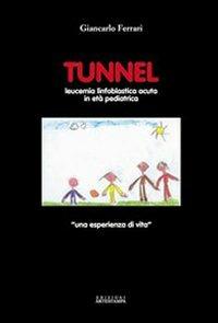 Tunnel. Leucemia linfoblastica acuta in età pediatrica. Una esperienza di vita - Carlo Ferrari - copertina