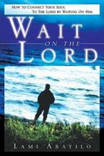 Wait on the Lord. How to connect your soul to the Lord by waiting on him