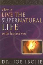 How to live the supernatural life in the here and now