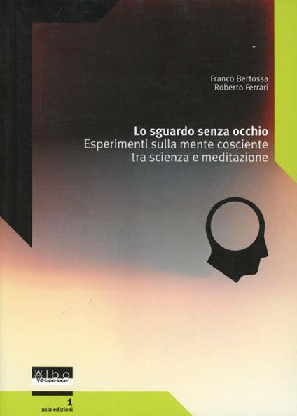 Lo sguardo senza occhio. Esperimenti sulla mente cosciente tra scienza e meditazione - Franco Bertossa,Roberto Ferrari - copertina