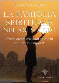 La famiglia spirituale nel XXI secolo. Come creare relazioni eterne in un mondo temporale - Peter Roche de Coppens - copertina